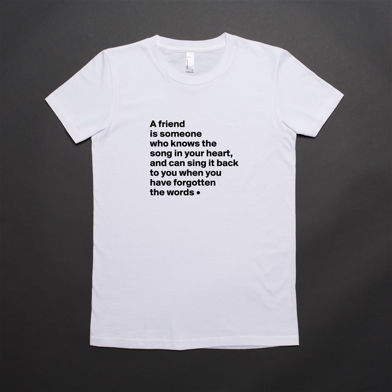 
A friend
is someone
who knows the song in your heart, and can sing it back to you when you have forgotten
the words • White American Apparel Short Sleeve Tshirt Custom 
