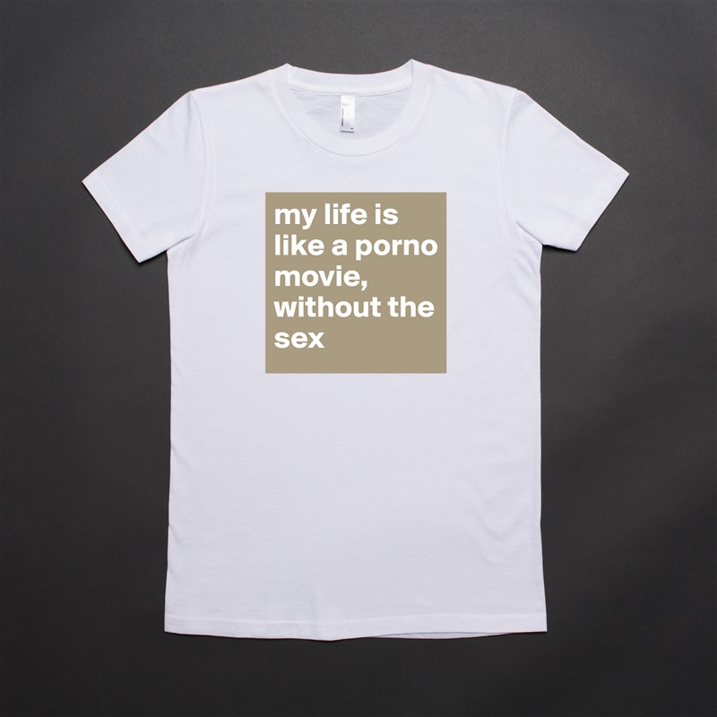 my life is like a porno movie, 
without the sex White American Apparel Short Sleeve Tshirt Custom 