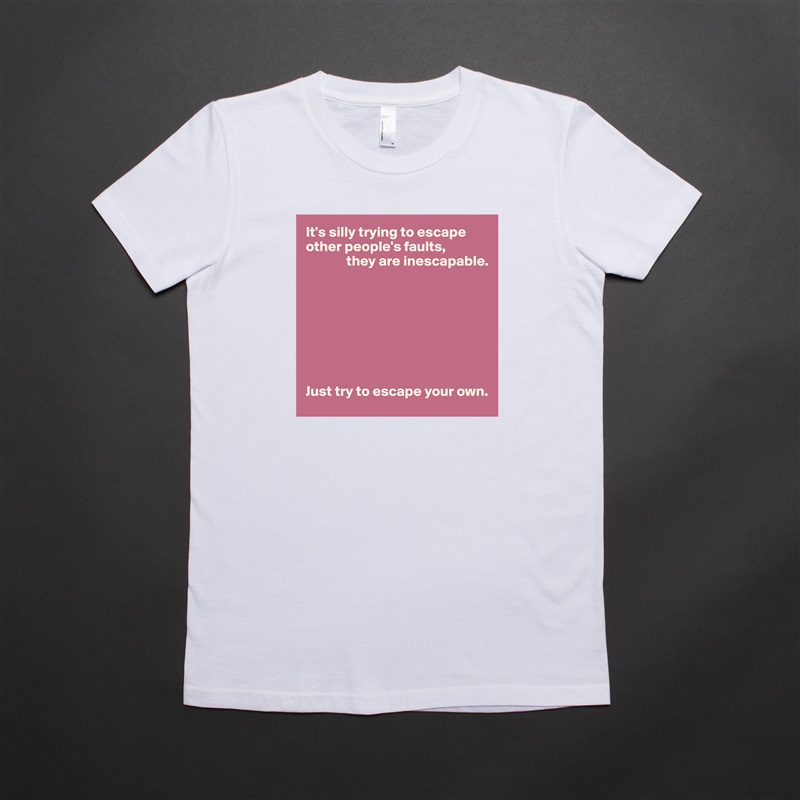 It's silly trying to escape other people's faults,
              they are inescapable.








Just try to escape your own. White American Apparel Short Sleeve Tshirt Custom 