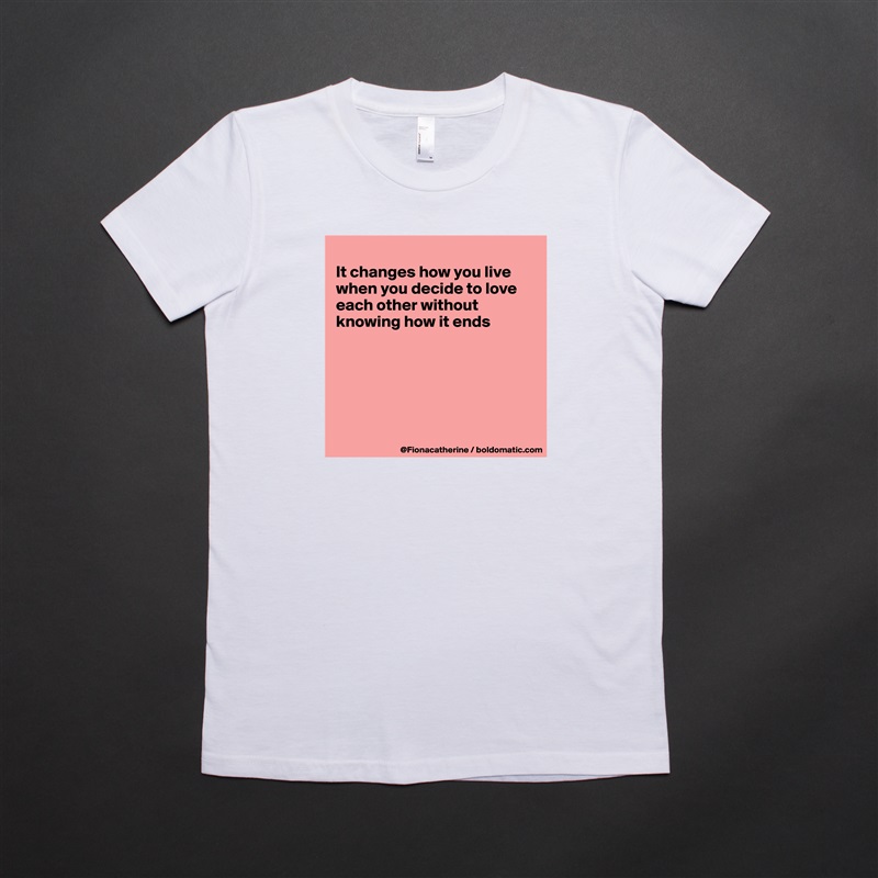 
It changes how you live
when you decide to love
each other without
knowing how it ends






 White American Apparel Short Sleeve Tshirt Custom 