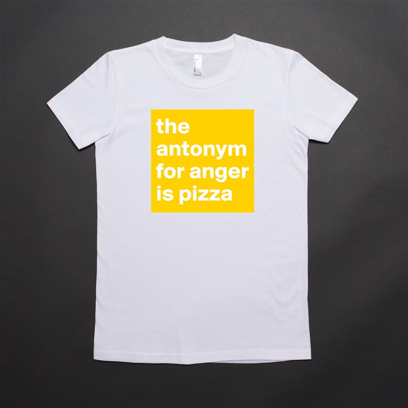 the antonym for anger is pizza White American Apparel Short Sleeve Tshirt Custom 