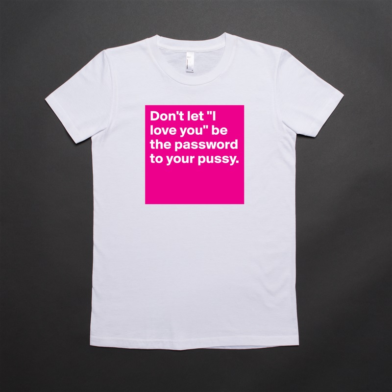 Don't let "I love you" be the password to your pussy.

 White American Apparel Short Sleeve Tshirt Custom 