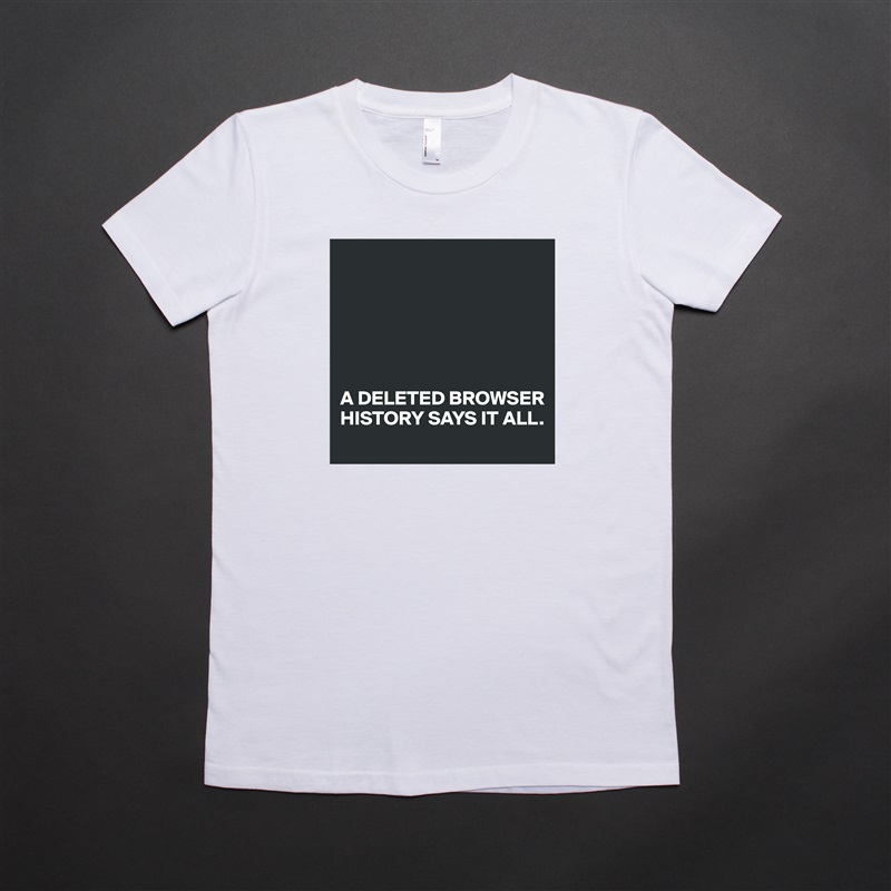 






A DELETED BROWSER HISTORY SAYS IT ALL. White American Apparel Short Sleeve Tshirt Custom 