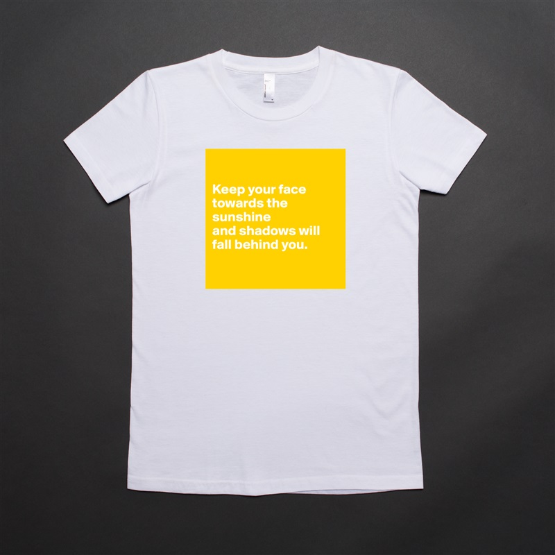 

Keep your face towards the sunshine 
and shadows will
fall behind you.

 White American Apparel Short Sleeve Tshirt Custom 