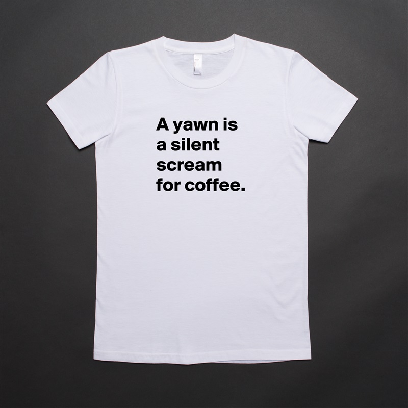 A yawn is a silent scream for coffee. White American Apparel Short Sleeve Tshirt Custom 