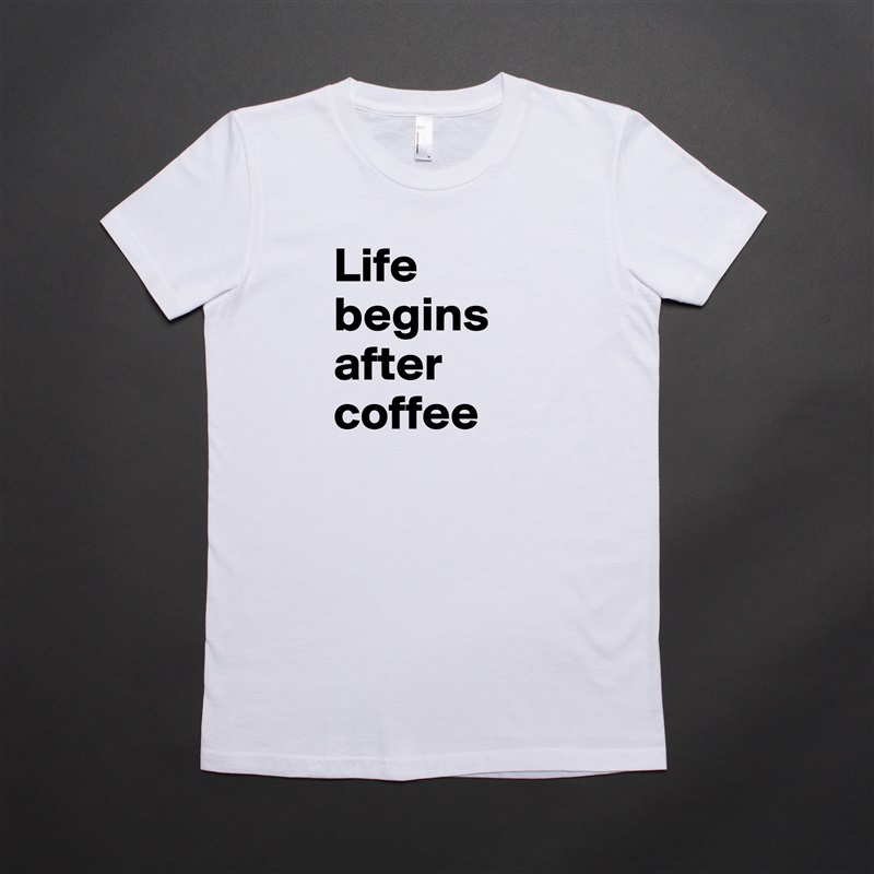 Life begins after coffee White American Apparel Short Sleeve Tshirt Custom 
