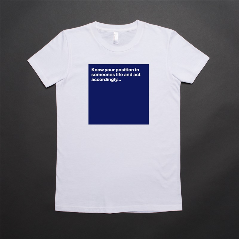 Know your position in someones life and act accordingly...  







 White American Apparel Short Sleeve Tshirt Custom 