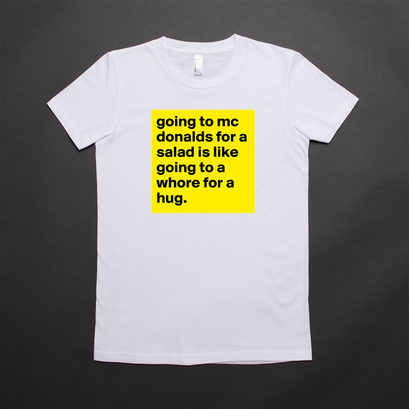 going to mc donalds for a salad is like going to a whore for a hug. White American Apparel Short Sleeve Tshirt Custom 