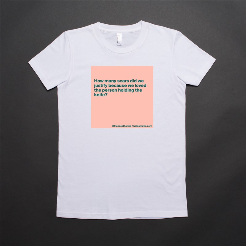 

How many scars did we
justify because we loved
the person holding the
knife?





 White American Apparel Short Sleeve Tshirt Custom 