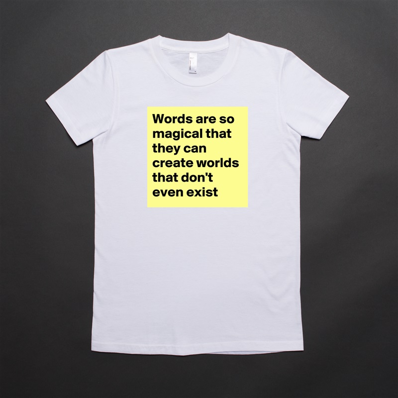 Words are so magical that they can create worlds that don't even exist White American Apparel Short Sleeve Tshirt Custom 