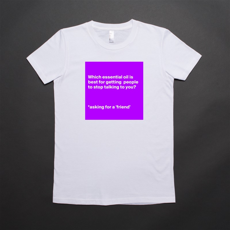 

Which essential oil is best for getting  people to stop talking to you?



*asking for a 'friend'
 White American Apparel Short Sleeve Tshirt Custom 