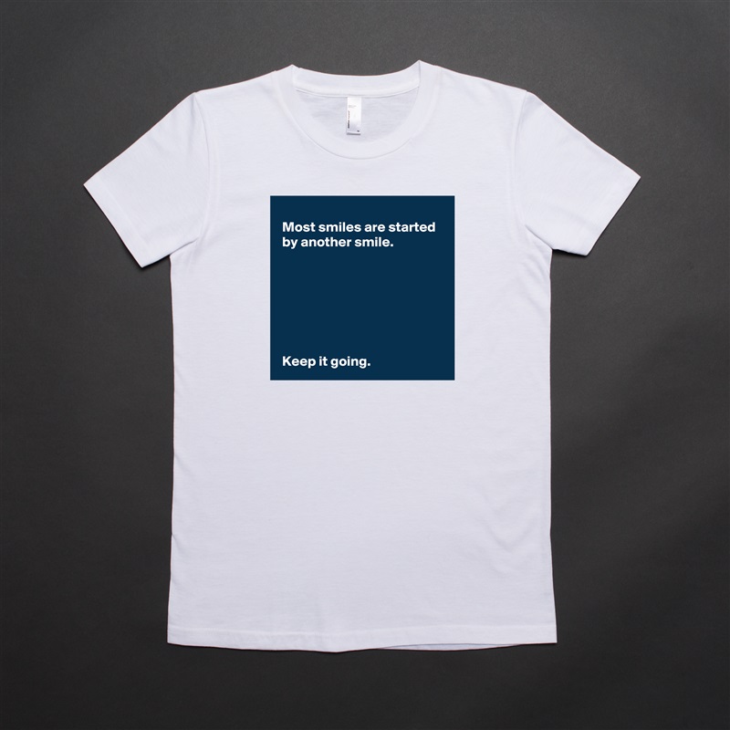 
 Most smiles are started 
 by another smile.







 Keep it going. White American Apparel Short Sleeve Tshirt Custom 