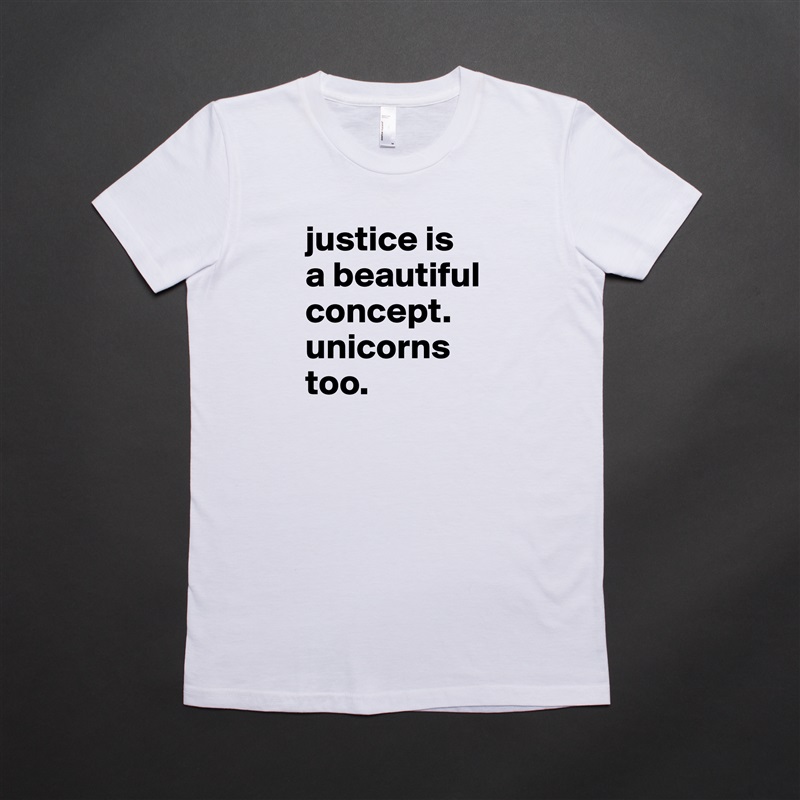 justice is
a beautiful concept.
unicorns too. White American Apparel Short Sleeve Tshirt Custom 
