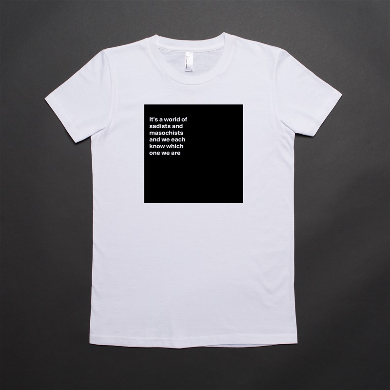 
It's a world of
sadists and
masochists 
and we each
know which
one we are 





 White American Apparel Short Sleeve Tshirt Custom 