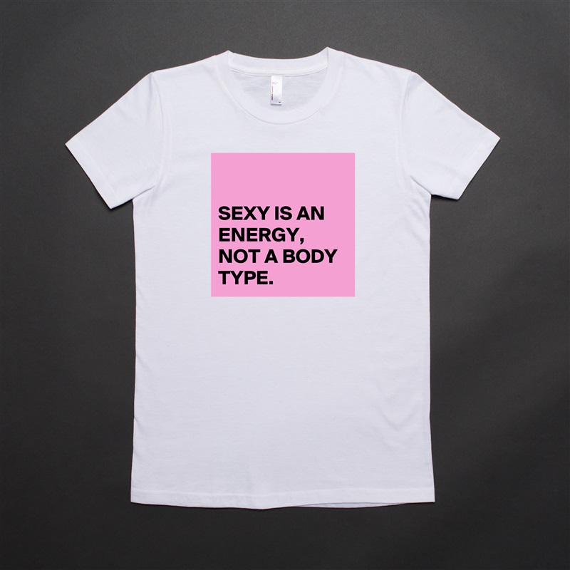 

SEXY IS AN ENERGY,
NOT A BODY TYPE. White American Apparel Short Sleeve Tshirt Custom 