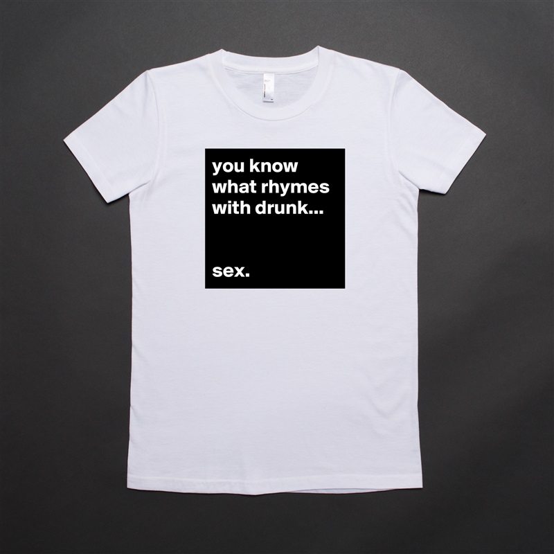 you know what rhymes with drunk...


sex. White American Apparel Short Sleeve Tshirt Custom 
