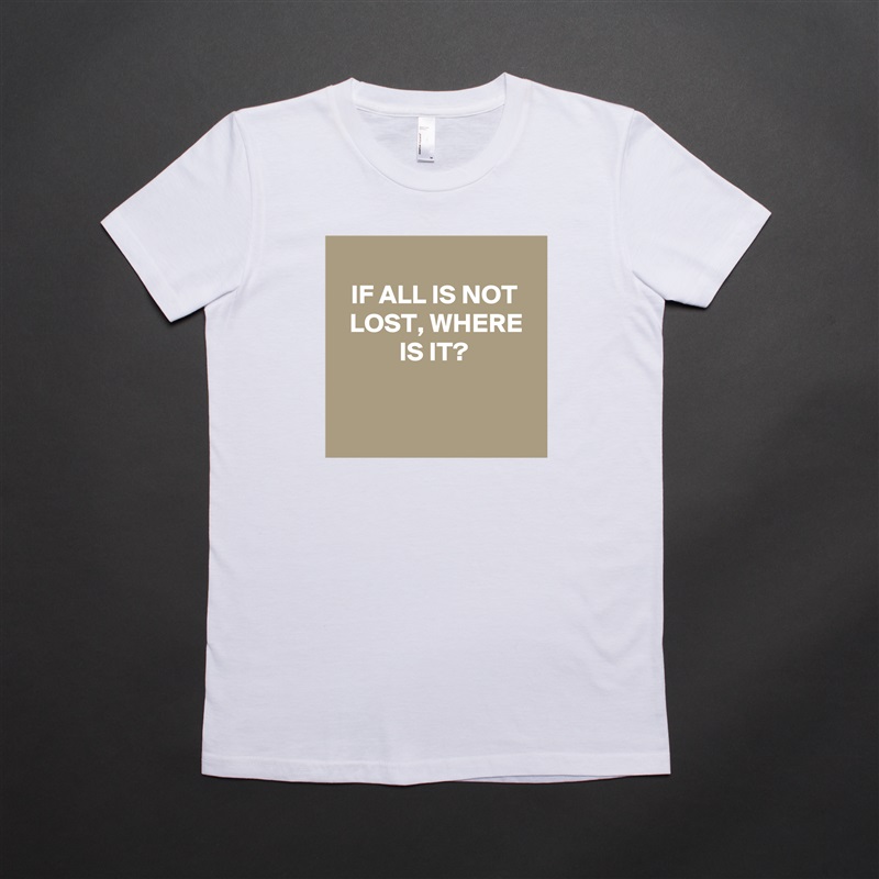 
IF ALL IS NOT LOST, WHERE IS IT?


 White American Apparel Short Sleeve Tshirt Custom 