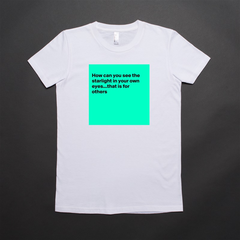 
How can you see the starlight in your own eyes...that is for others 




 White American Apparel Short Sleeve Tshirt Custom 