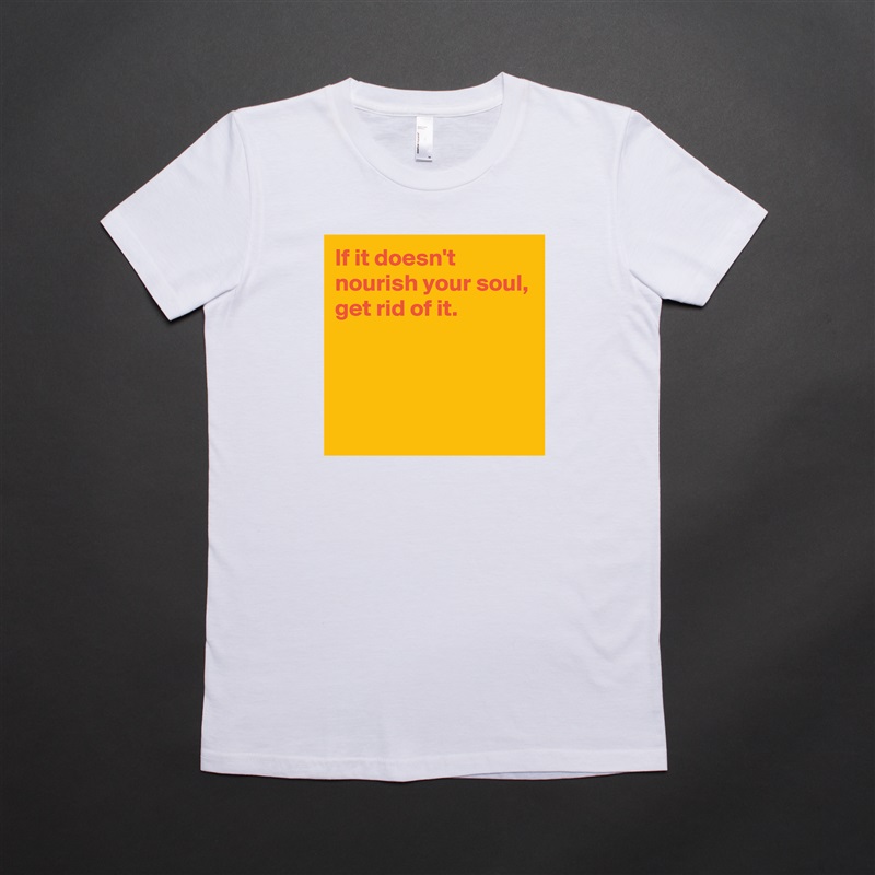 If it doesn't nourish your soul,
get rid of it.



 White American Apparel Short Sleeve Tshirt Custom 