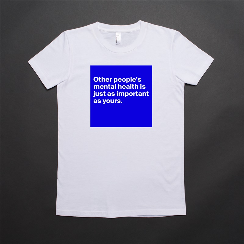 
Other people's mental health is just as important as yours.

 White American Apparel Short Sleeve Tshirt Custom 