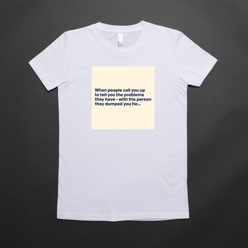 
     


When people call you up 
to tell you the problems they have - with the person they dumped you for...



 White American Apparel Short Sleeve Tshirt Custom 