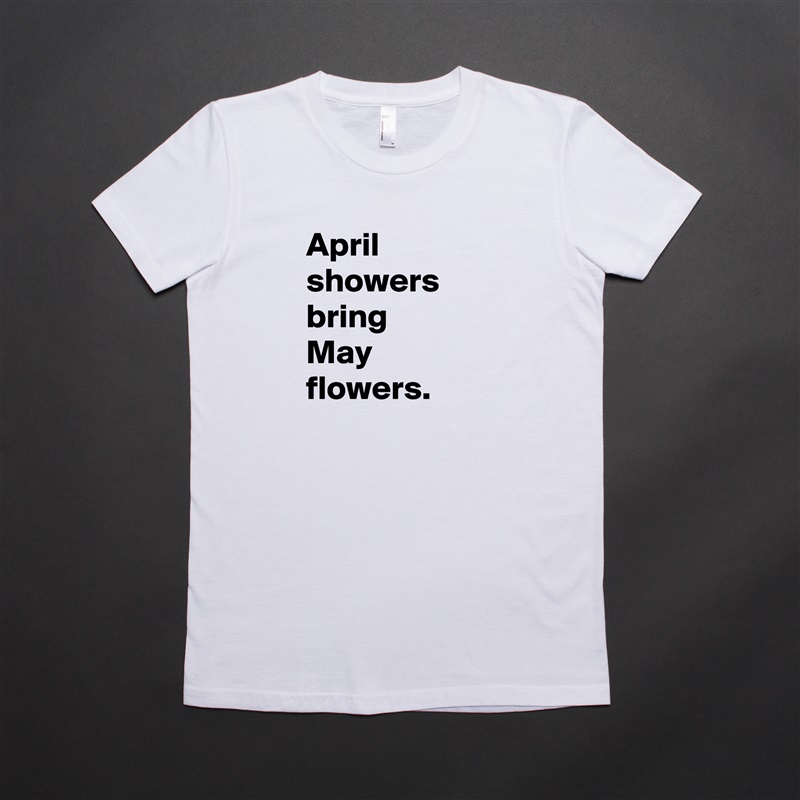 April
showers bring 
May flowers. White American Apparel Short Sleeve Tshirt Custom 