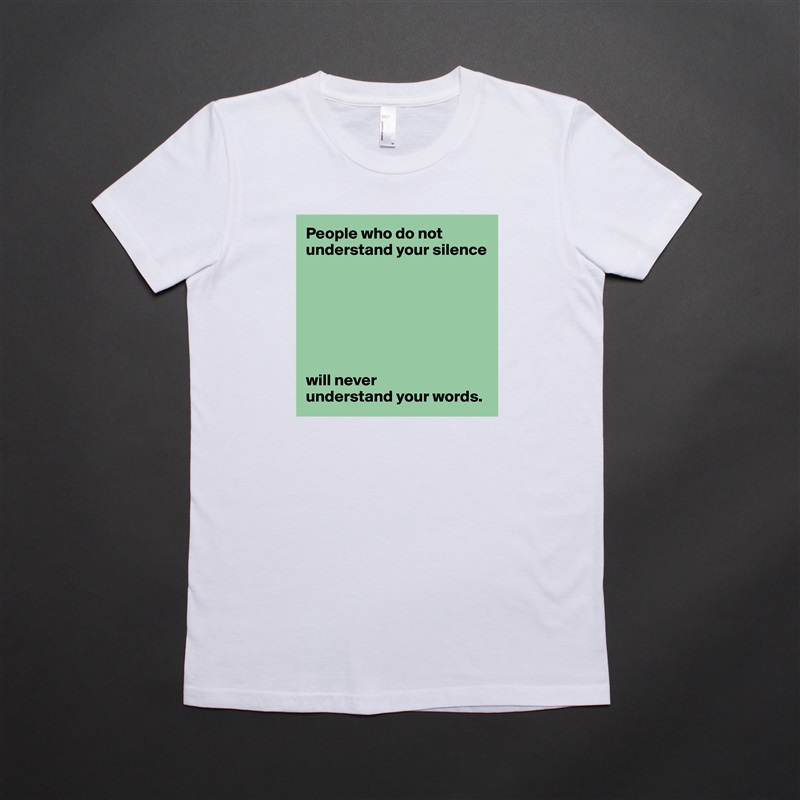 People who do not understand your silence







will never 
understand your words. White American Apparel Short Sleeve Tshirt Custom 
