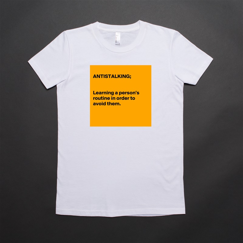 
ANTISTALKING;


Learning a person's routine in order to avoid them.


 White American Apparel Short Sleeve Tshirt Custom 
