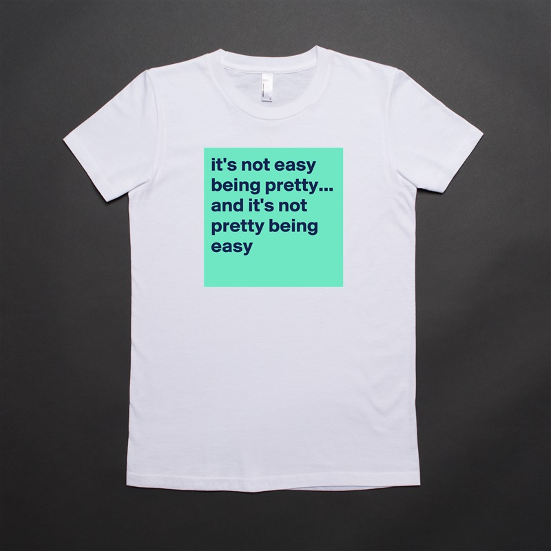 it's not easy being pretty...
and it's not pretty being easy
 White American Apparel Short Sleeve Tshirt Custom 
