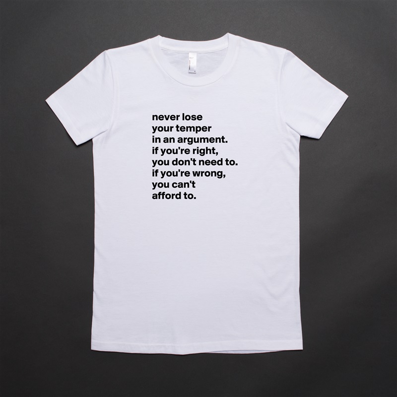 never lose
your temper
in an argument.
if you're right,
you don't need to.
if you're wrong, you can't
afford to. White American Apparel Short Sleeve Tshirt Custom 
