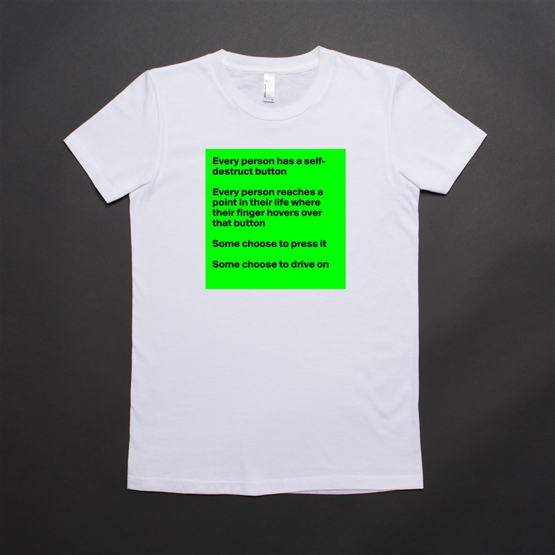 Every person has a self-destruct button

Every person reaches a point in their life where their finger hovers over that button

Some choose to press it

Some choose to drive on
 White American Apparel Short Sleeve Tshirt Custom 