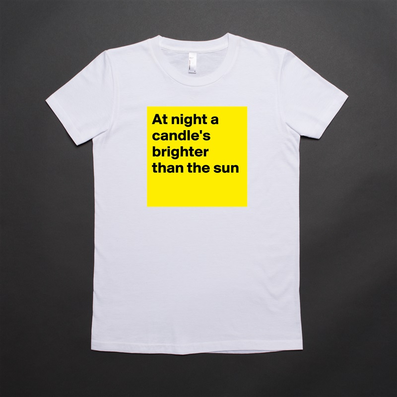 At night a candle's  brighter than the sun
 White American Apparel Short Sleeve Tshirt Custom 