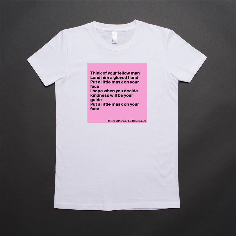 
Think of your fellow man
Lend him a gloved hand
Put a little mask on your
face
I hope when you decide
kindness will be your
guide
Put a little mask on your
face

 White American Apparel Short Sleeve Tshirt Custom 