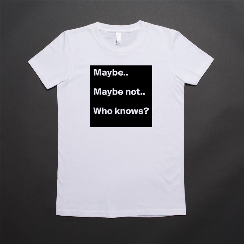 Maybe..

Maybe not..

Who knows? White American Apparel Short Sleeve Tshirt Custom 