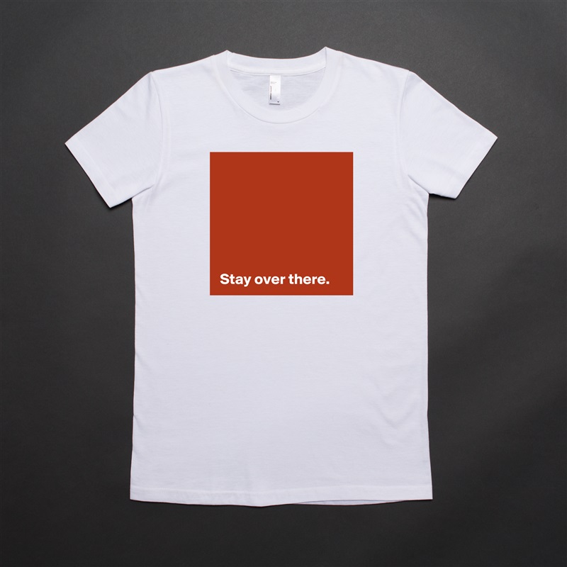





 
 Stay over there. White American Apparel Short Sleeve Tshirt Custom 