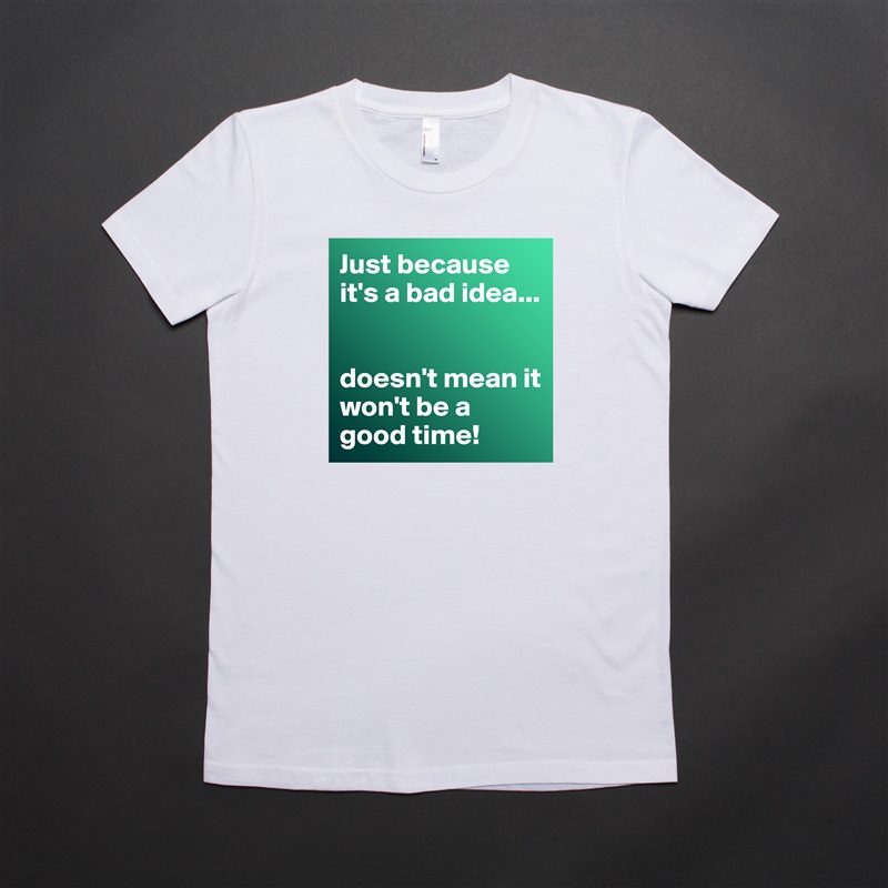 Just because it's a bad idea...


doesn't mean it won't be a good time! White American Apparel Short Sleeve Tshirt Custom 