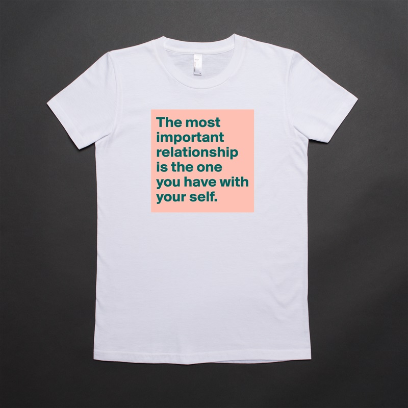 The most important relationship is the one you have with your self. White American Apparel Short Sleeve Tshirt Custom 
