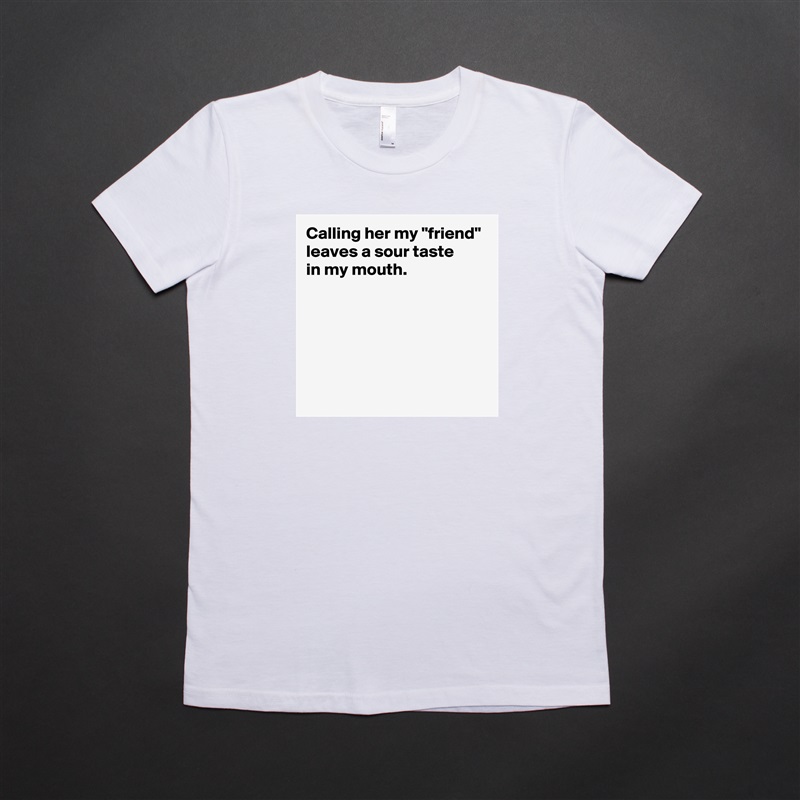 Calling her my "friend" leaves a sour taste 
in my mouth.





 White American Apparel Short Sleeve Tshirt Custom 