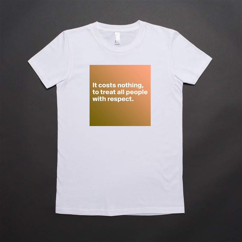 

It costs nothing, to treat all people with respect.

 White American Apparel Short Sleeve Tshirt Custom 