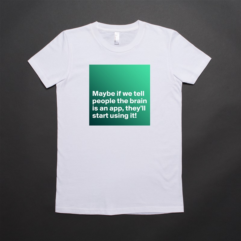 


Maybe if we tell people the brain is an app, they'll start using it! White American Apparel Short Sleeve Tshirt Custom 