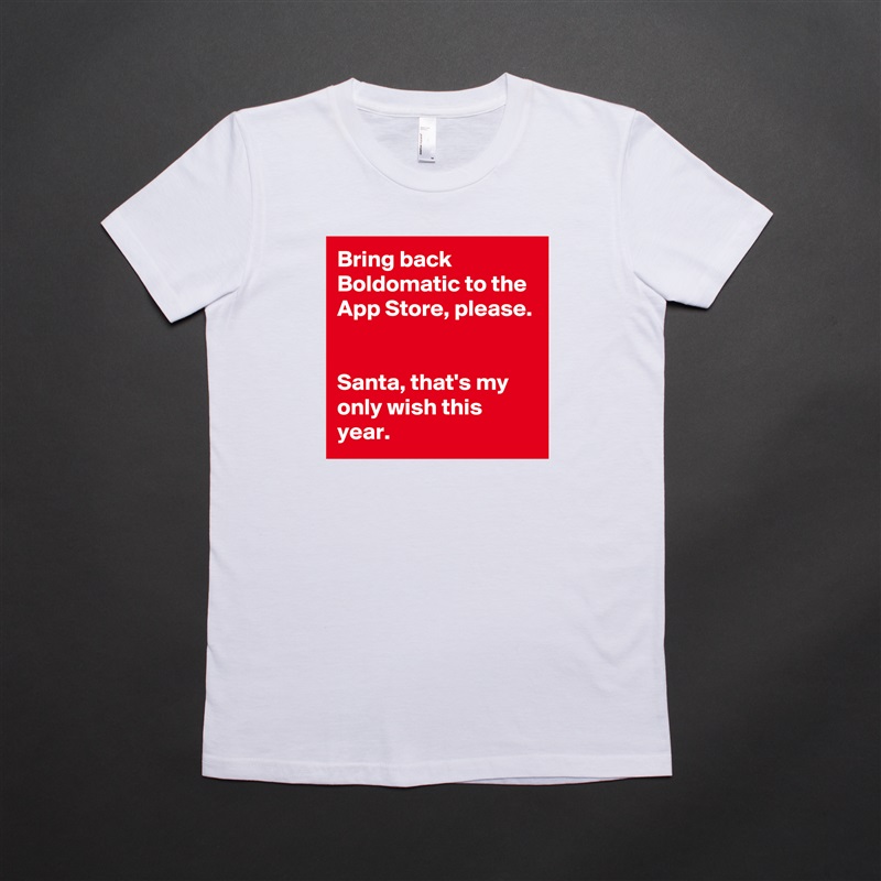 Bring back Boldomatic to the App Store, please. 

Santa, that's my only wish this year.  White American Apparel Short Sleeve Tshirt Custom 