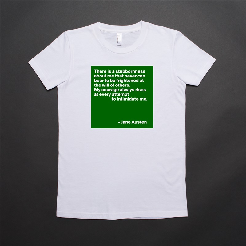 There is a stubbornness about me that never can bear to be frightened at the will of others.
My courage always rises at every attempt
                   to intimidate me.




                          ~ Jane Austen White American Apparel Short Sleeve Tshirt Custom 