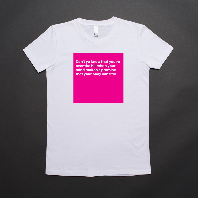 
Don't ya know that you're over the hill when your mind makes a promise that your body can't fill




 White American Apparel Short Sleeve Tshirt Custom 