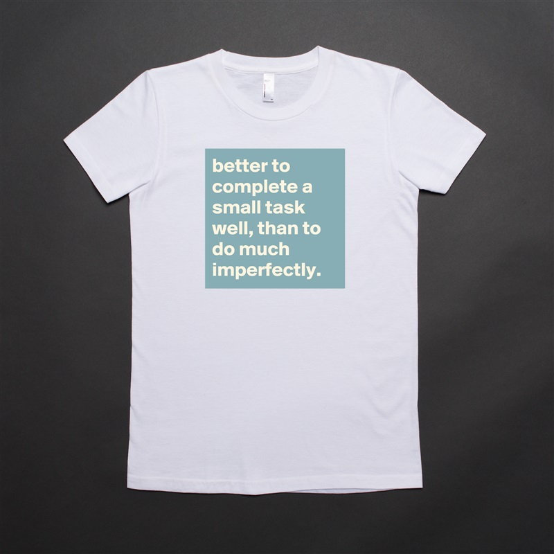 better to complete a small task well, than to do much imperfectly. White American Apparel Short Sleeve Tshirt Custom 