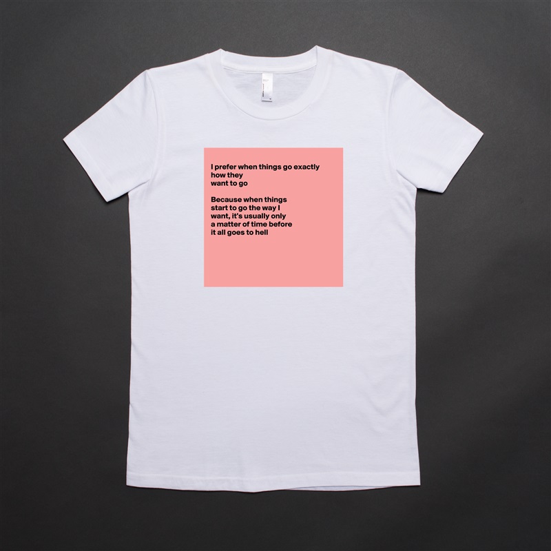 
I prefer when things go exactly how they
want to go

Because when things
start to go the way I
want, it's usually only
a matter of time before
it all goes to hell




 White American Apparel Short Sleeve Tshirt Custom 