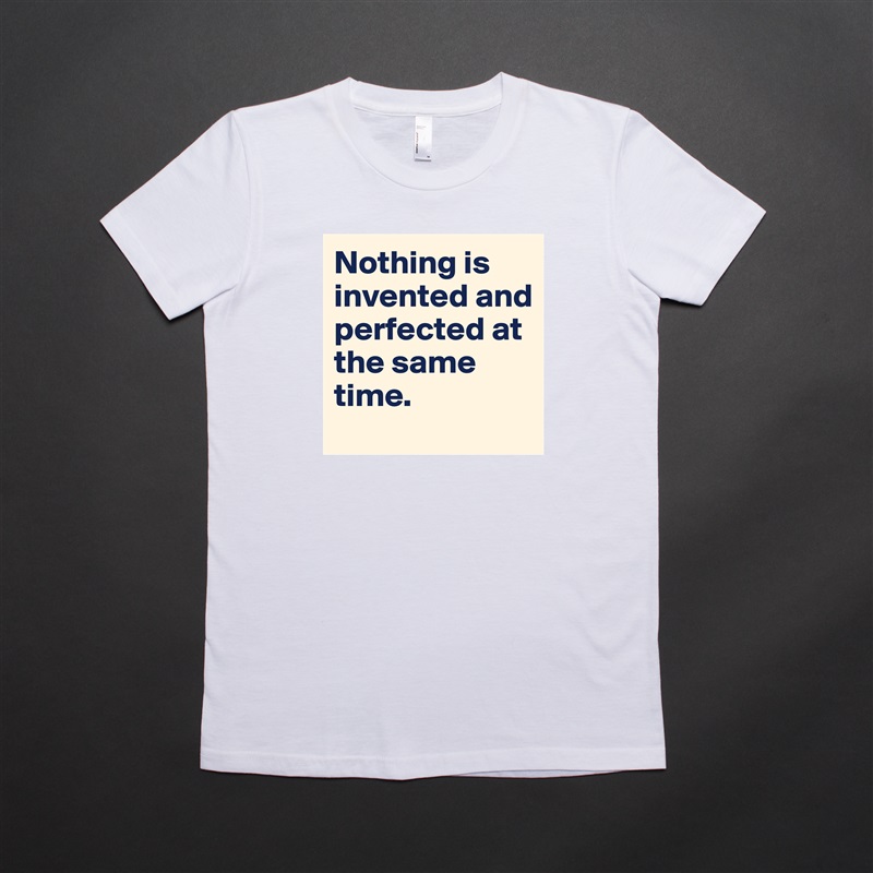 Nothing is invented and perfected at the same time.  White American Apparel Short Sleeve Tshirt Custom 