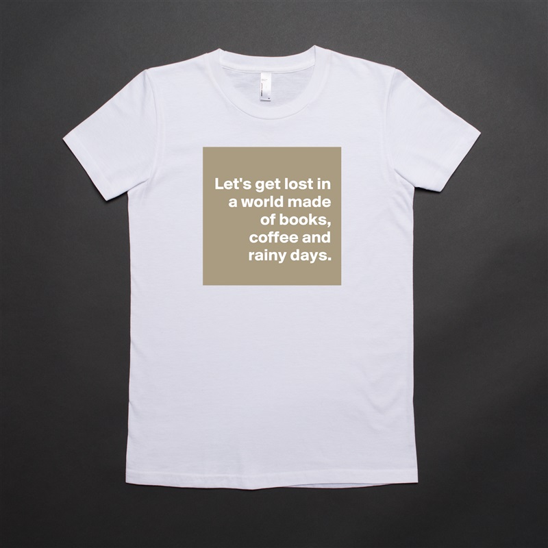 
Let's get lost in a world made of books, coffee and rainy days.
 White American Apparel Short Sleeve Tshirt Custom 