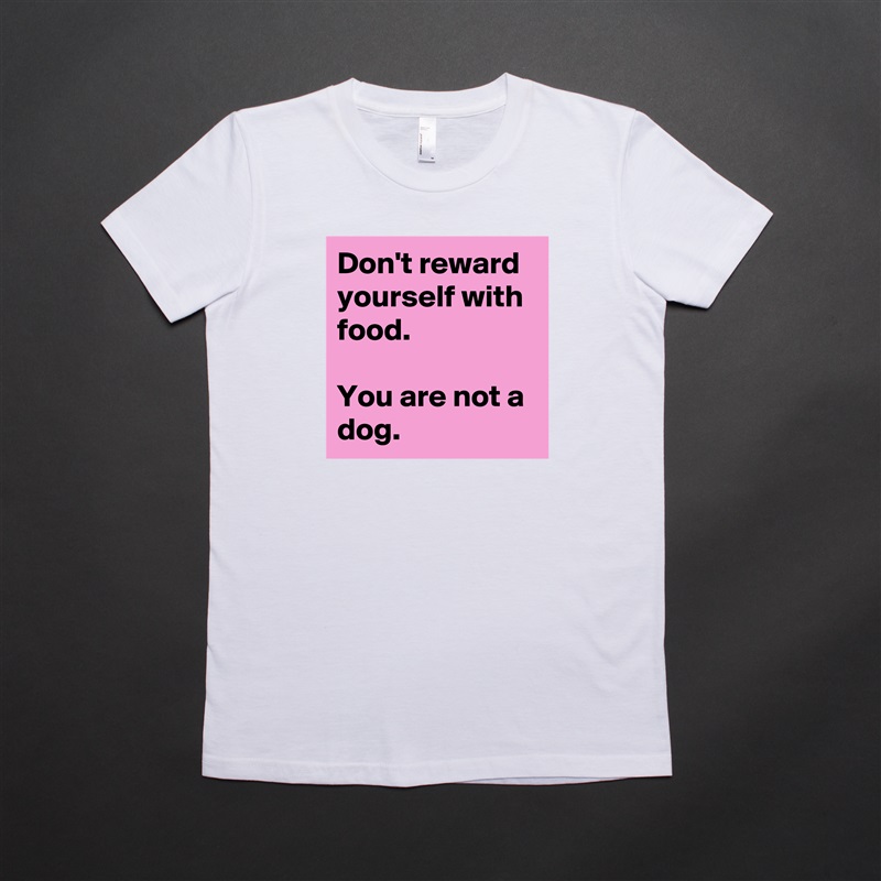 Don't reward yourself with food. 

You are not a dog.  White American Apparel Short Sleeve Tshirt Custom 