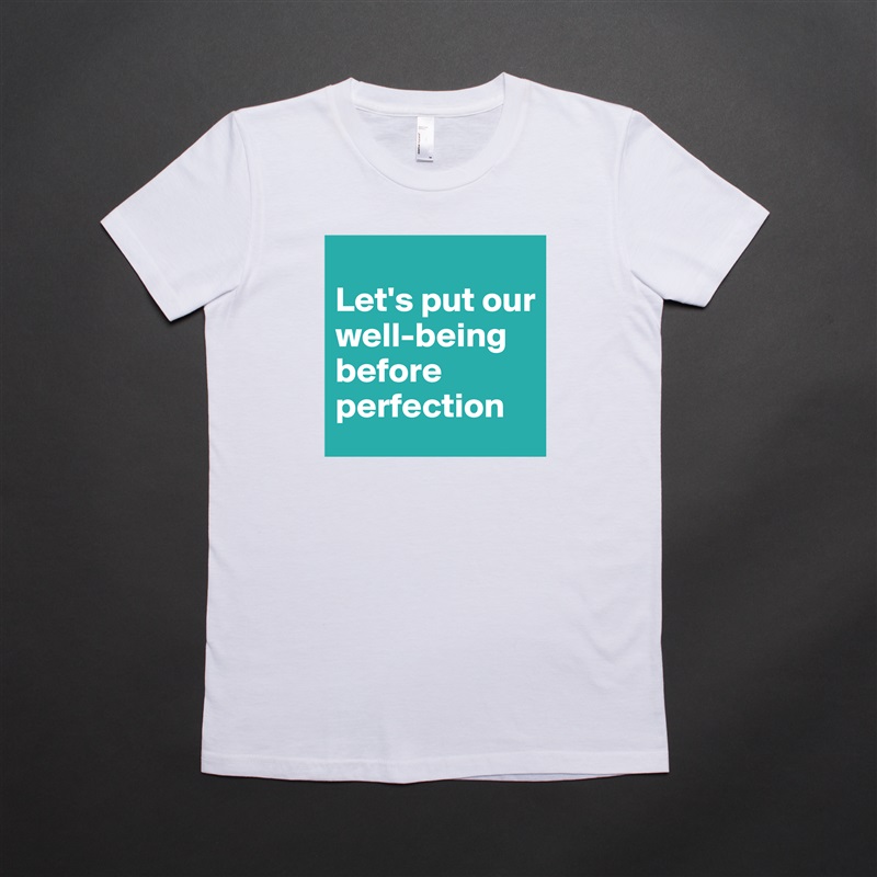 
Let's put our well-being before perfection White American Apparel Short Sleeve Tshirt Custom 
