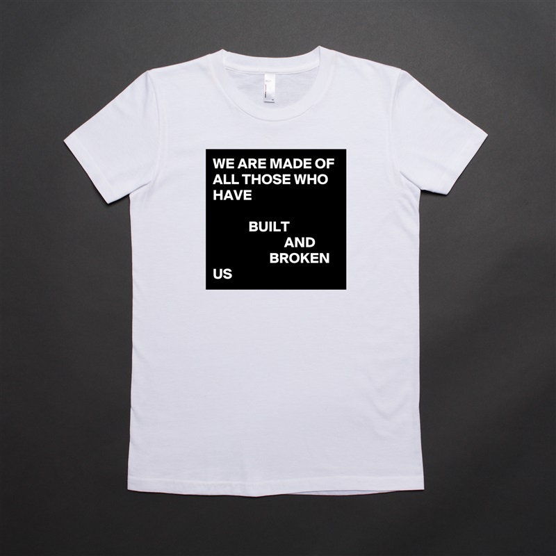WE ARE MADE OF ALL THOSE WHO HAVE

            BUILT
                        AND
                   BROKEN
US White American Apparel Short Sleeve Tshirt Custom 